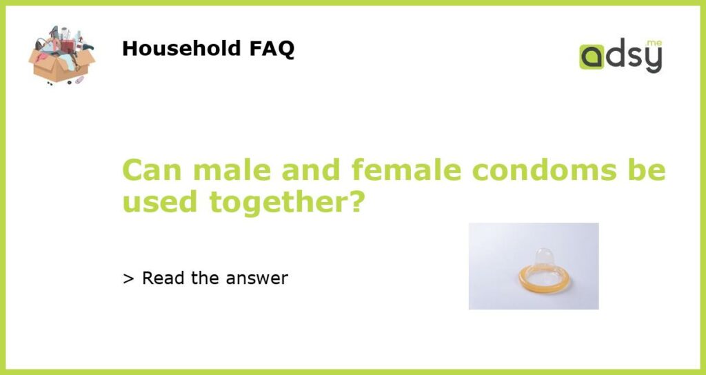 Can male and female condoms be used together featured