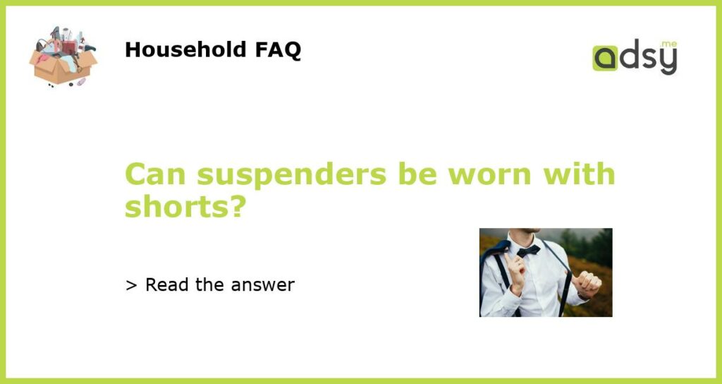 Can suspenders be worn with shorts featured