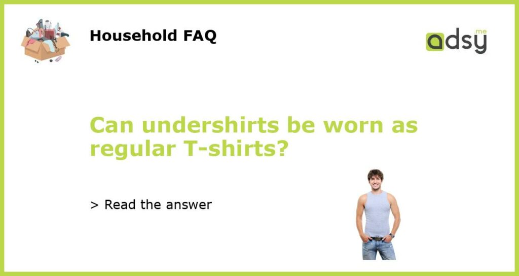 Can undershirts be worn as regular T shirts featured