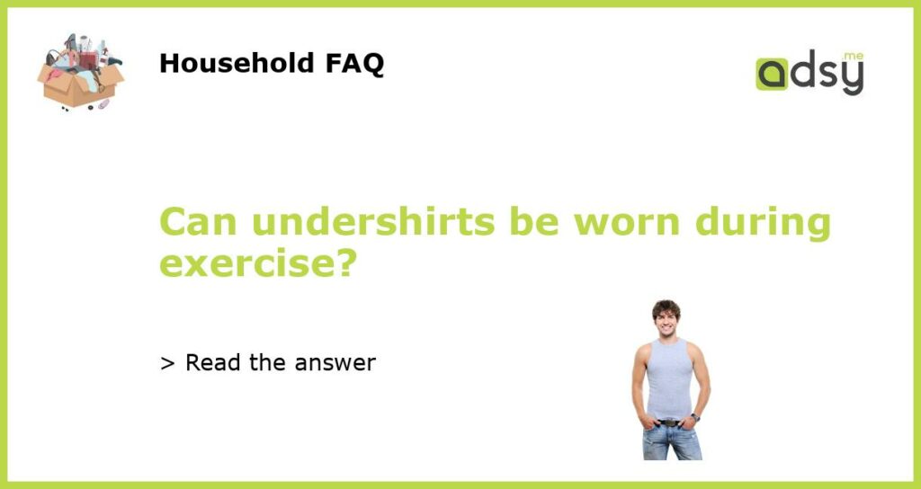 Can undershirts be worn during exercise featured