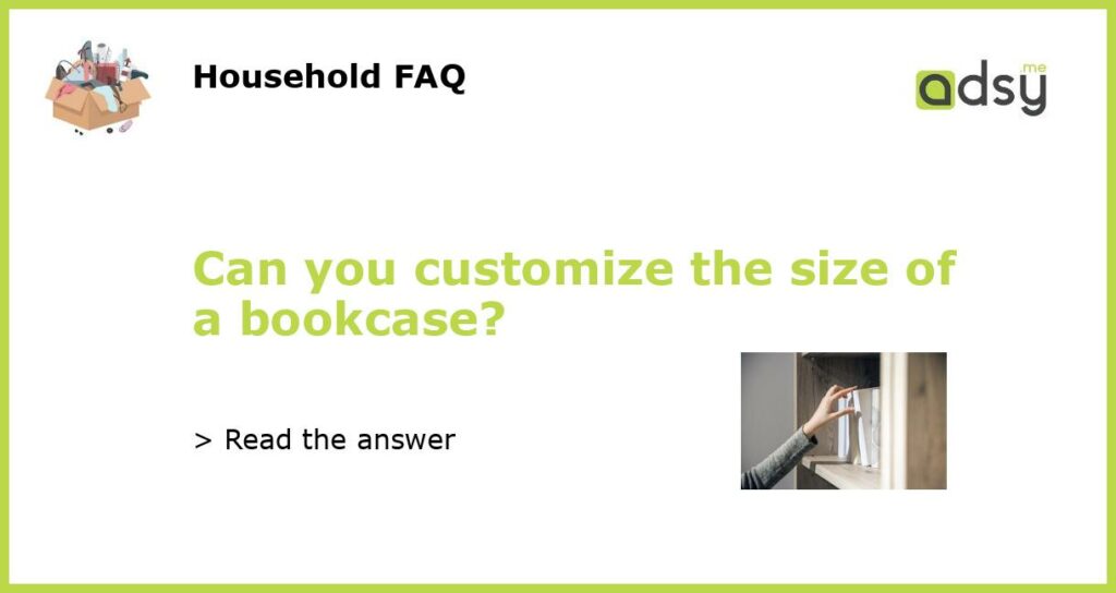 Can you customize the size of a bookcase featured