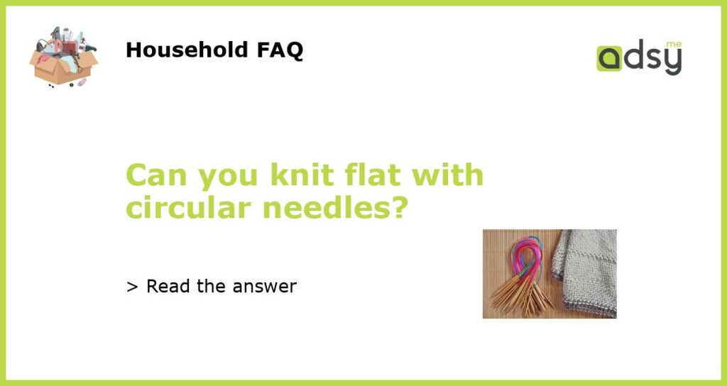 Can you knit flat with circular needles?
