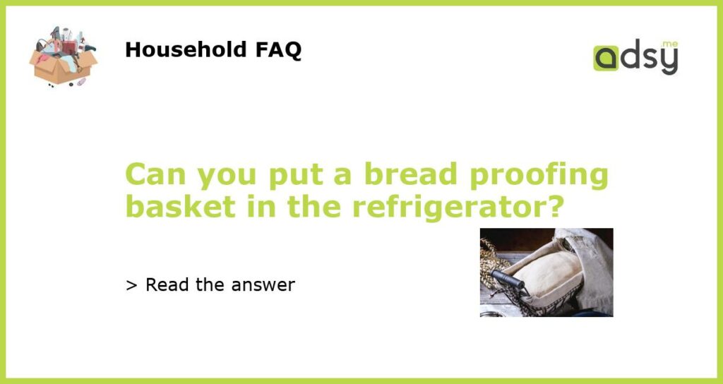 Can you put a bread proofing basket in the refrigerator featured