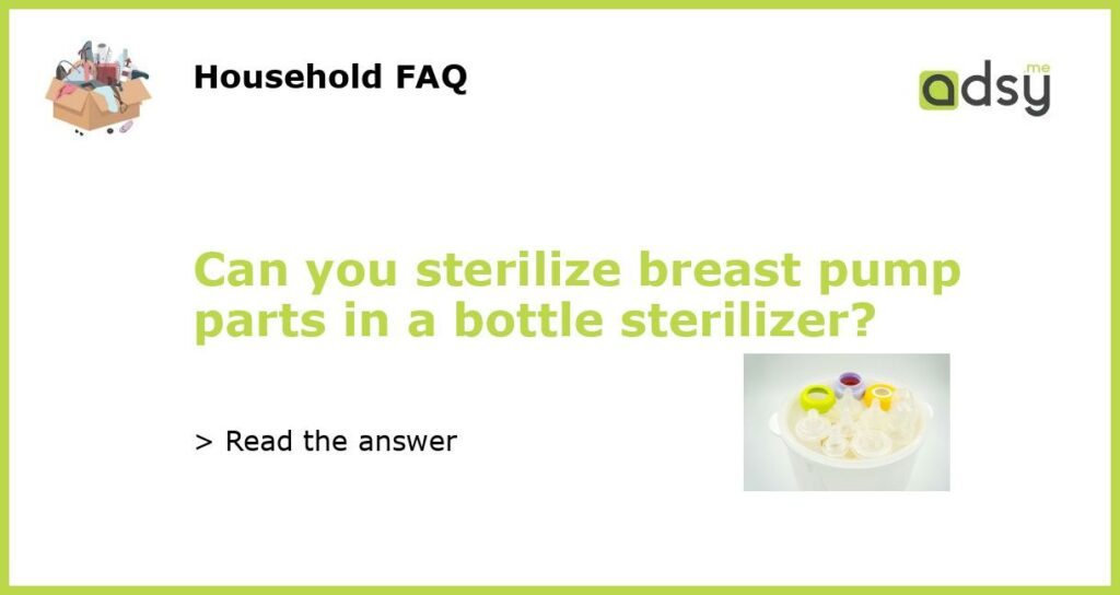 Can you sterilize breast pump parts in a bottle sterilizer?