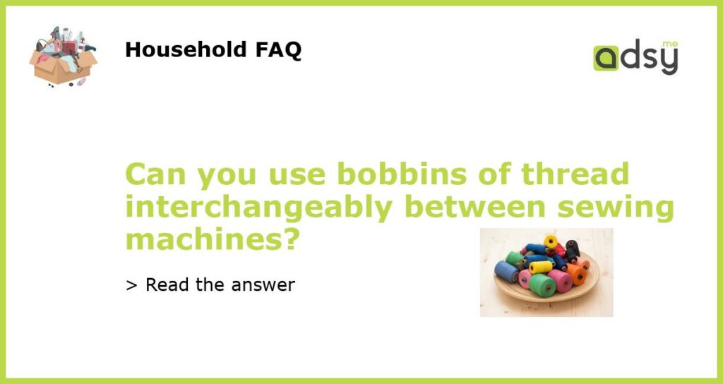 Can you use bobbins of thread interchangeably between sewing machines featured