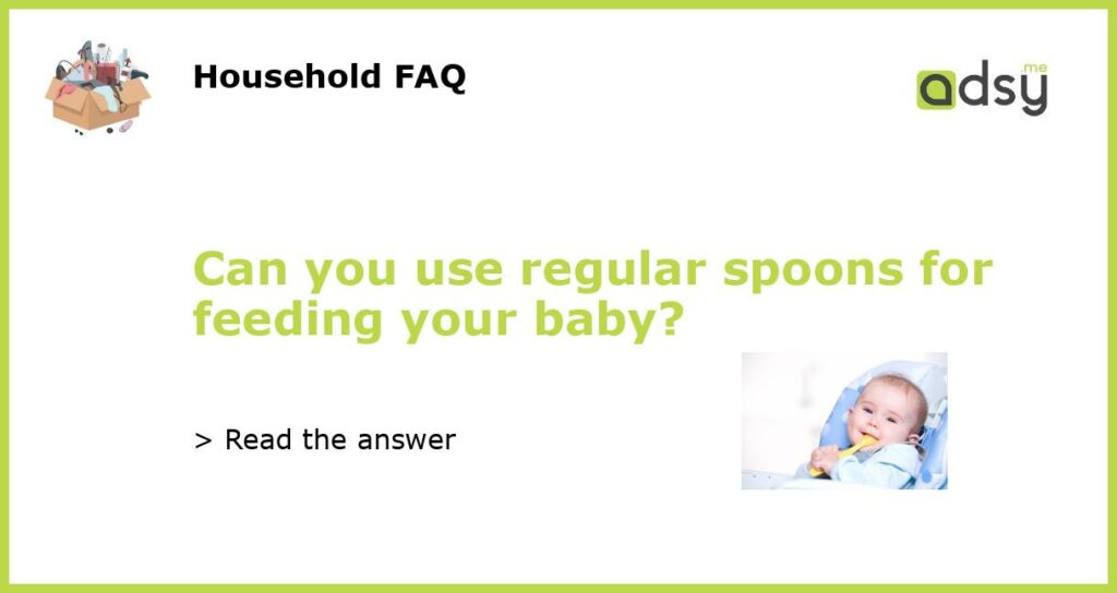 Can you use regular spoons for feeding your baby?