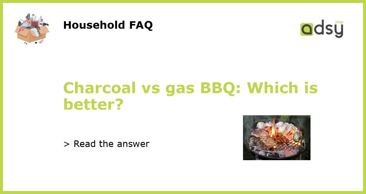 Charcoal vs gas BBQ Which is better?