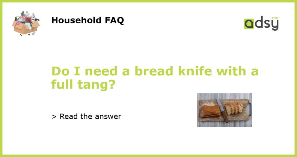 Do I need a bread knife with a full tang featured