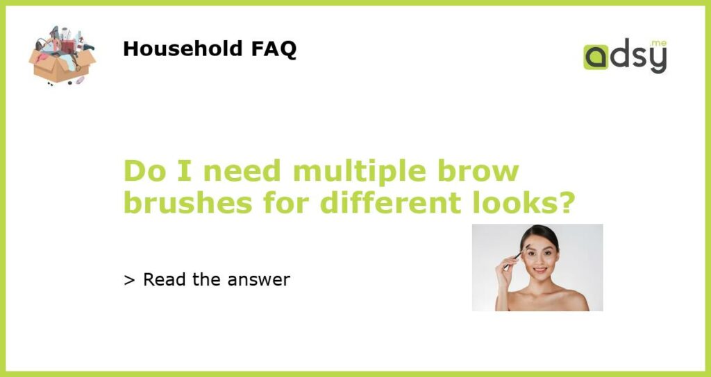 Do I need multiple brow brushes for different looks featured