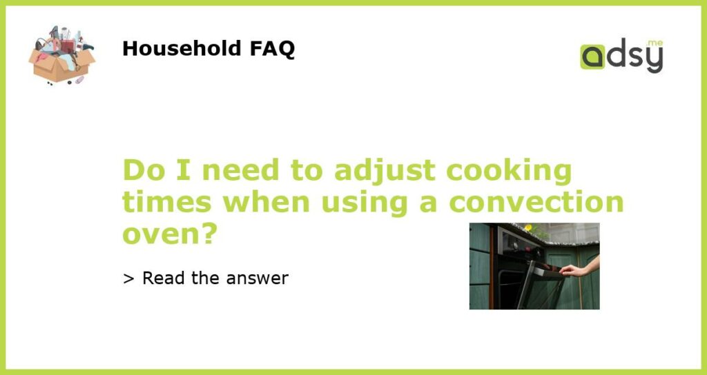 Do I need to adjust cooking times when using a convection oven featured