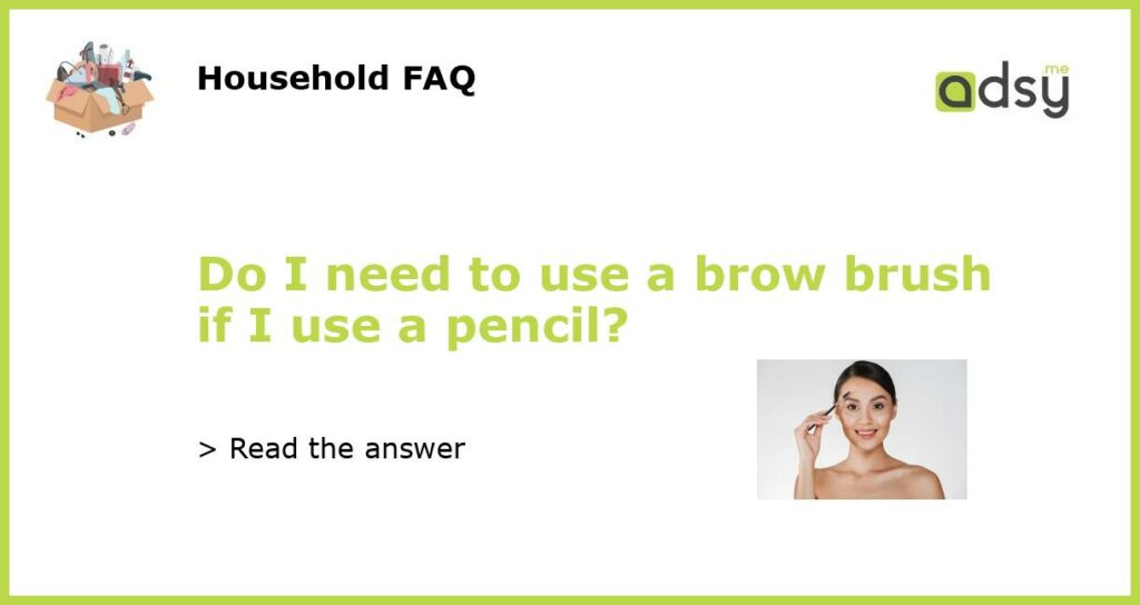 Do I need to use a brow brush if I use a pencil featured