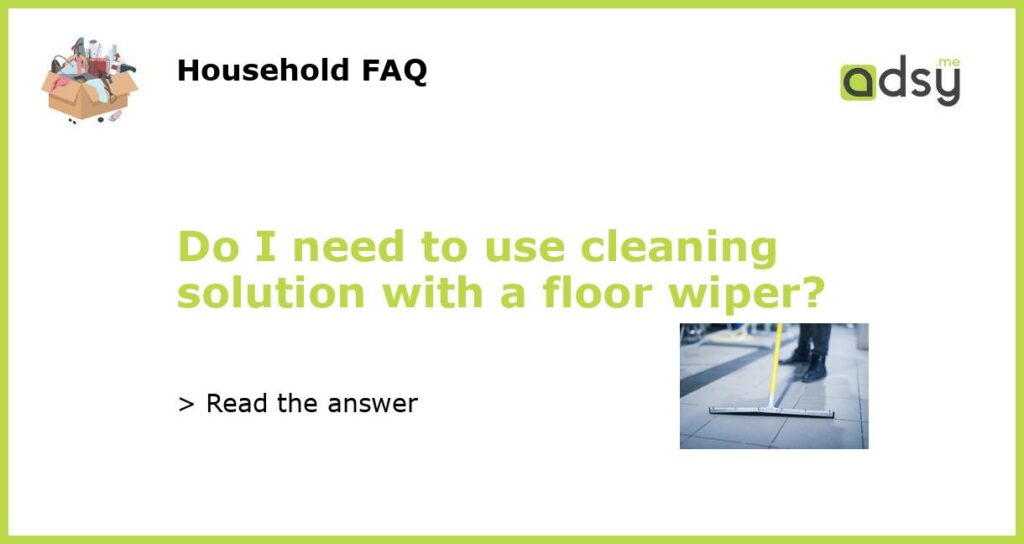 Do I need to use cleaning solution with a floor wiper featured