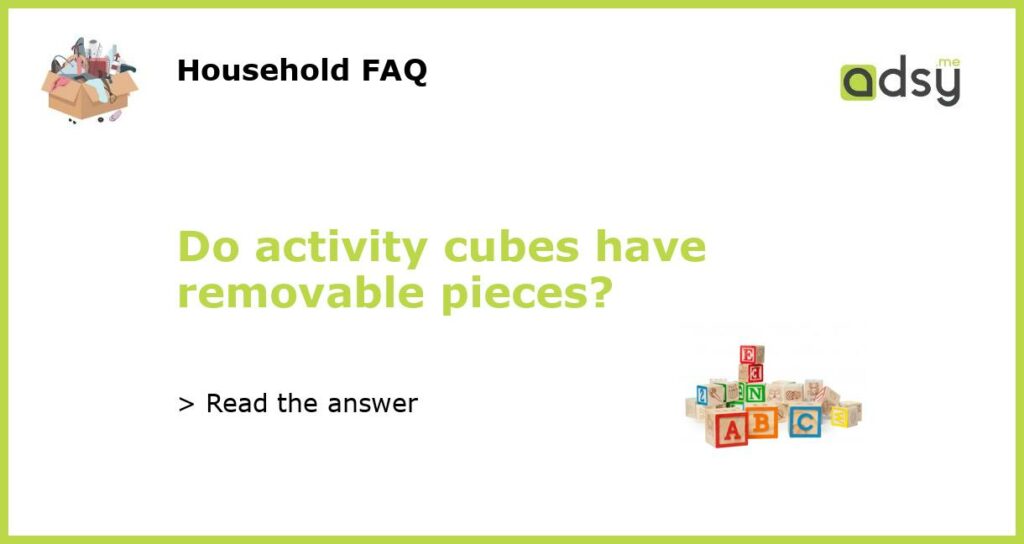 Do activity cubes have removable pieces featured