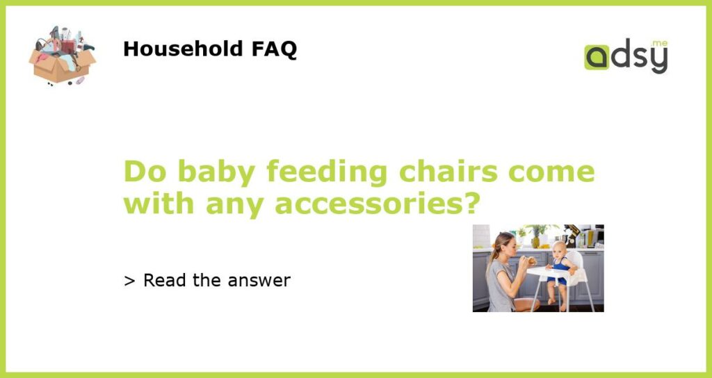 Do baby feeding chairs come with any accessories featured