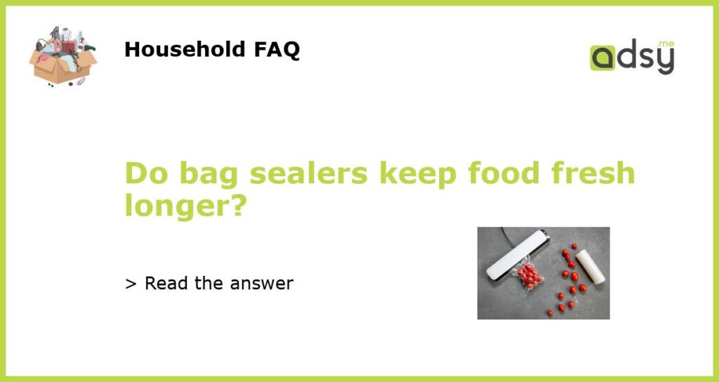 Do bag sealers keep food fresh longer?