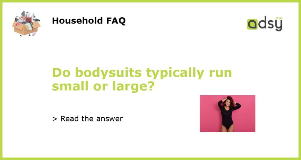 Do bodysuits typically run small or large featured