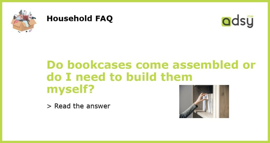 Do bookcases come assembled or do I need to build them myself featured