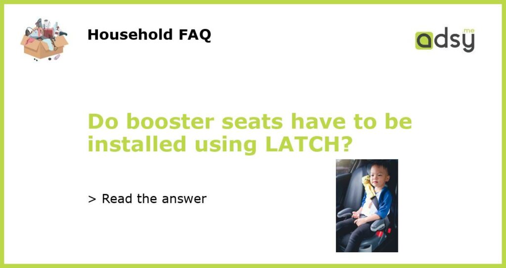 Do booster seats have to be installed using LATCH featured