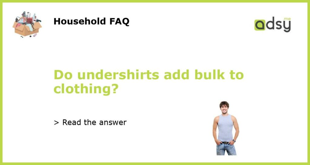 Do undershirts add bulk to clothing featured