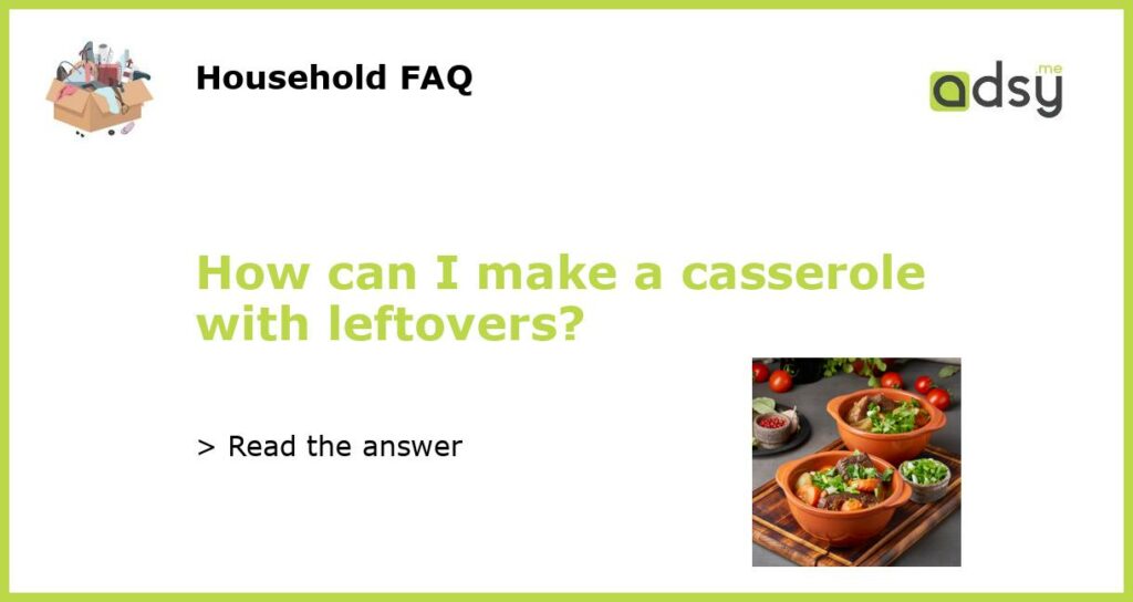 How can I make a casserole with leftovers featured