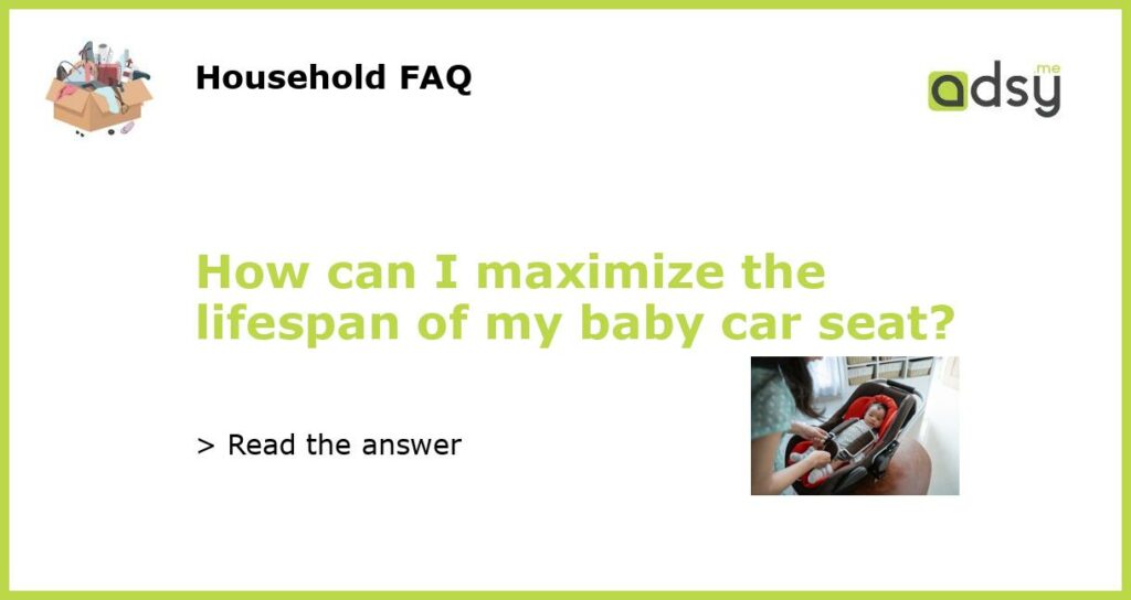 How can I maximize the lifespan of my baby car seat featured
