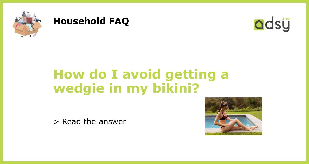 How do I avoid getting a wedgie in my bikini?