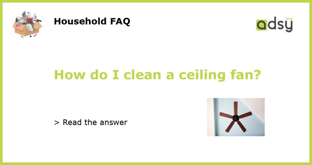 How do I clean a ceiling fan featured
