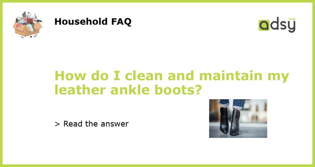 How do I clean and maintain my leather ankle boots featured