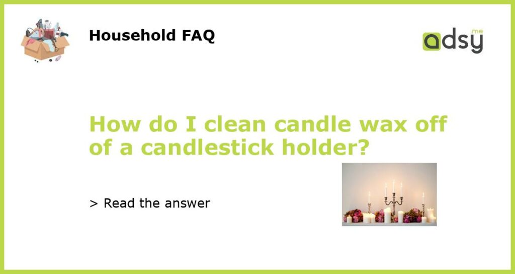 How do I clean candle wax off of a candlestick holder?