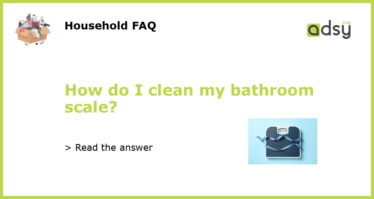 https://img.adsy.me/wp-content/uploads/2023/03/How-do-I-clean-my-bathroom-scale_featured.jpg