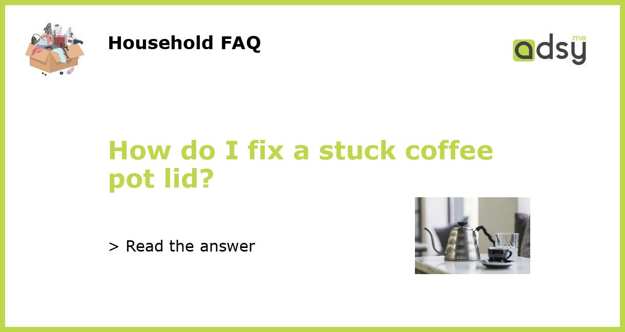 https://img.adsy.me/wp-content/uploads/2023/03/How-do-I-fix-a-stuck-coffee-pot-lid_featured.jpg