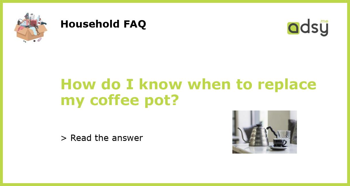 How do I know when to replace my coffee pot?