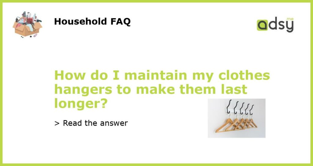 How do I maintain my clothes hangers to make them last longer featured