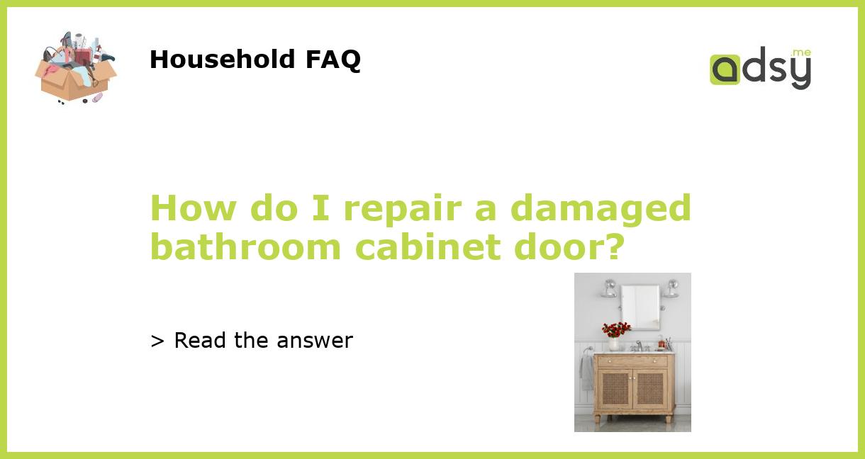 How do I repair a damaged bathroom cabinet door?