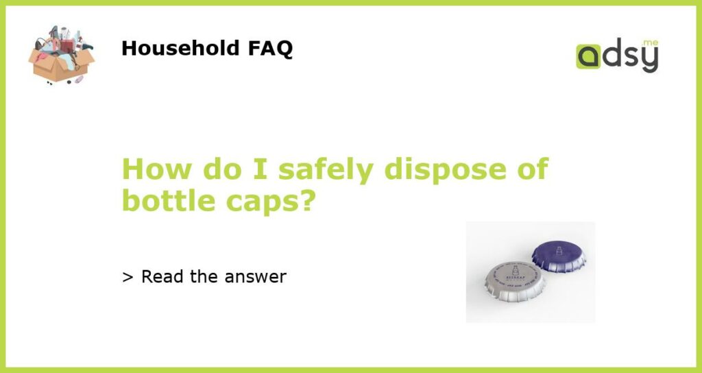 How do I safely dispose of bottle caps featured