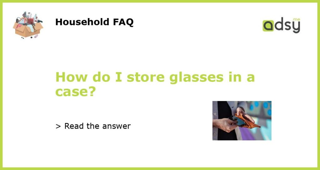 How do I store glasses in a case featured