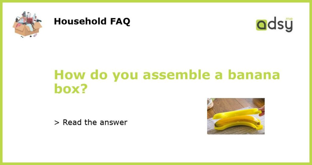 How do you assemble a banana box featured