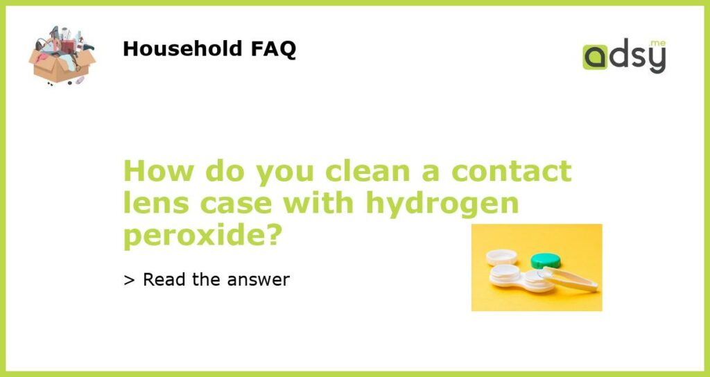 How do you clean a contact lens case with hydrogen peroxide featured