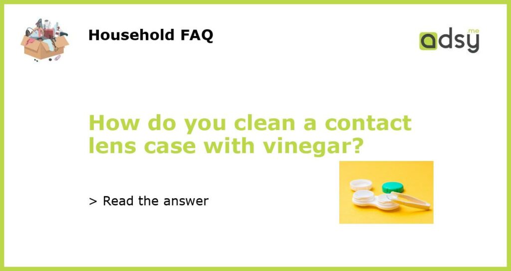How do you clean a contact lens case with vinegar featured