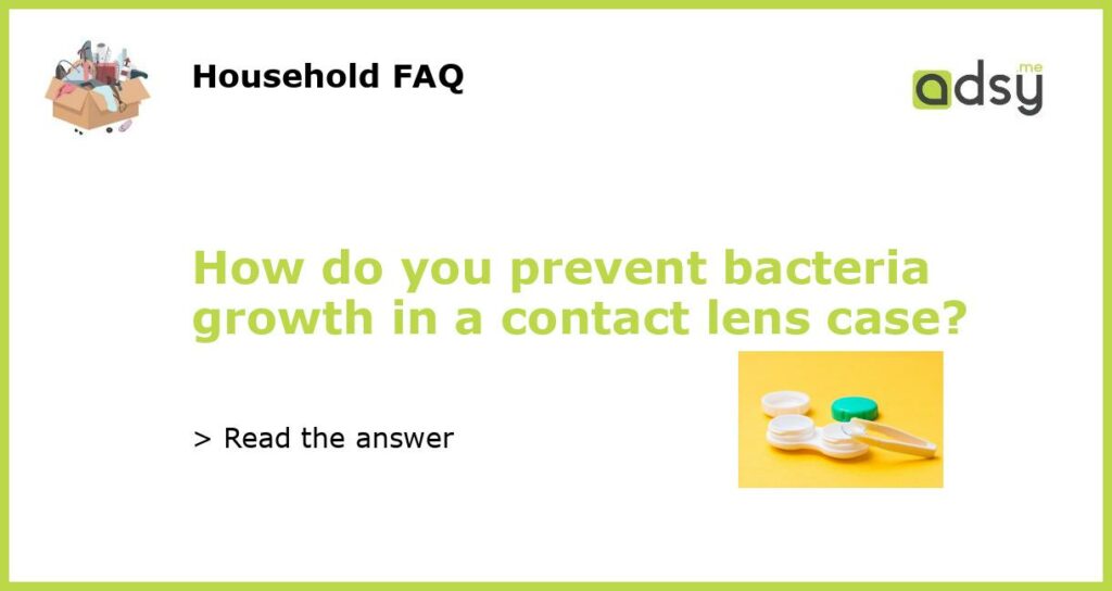 How do you prevent bacteria growth in a contact lens case featured