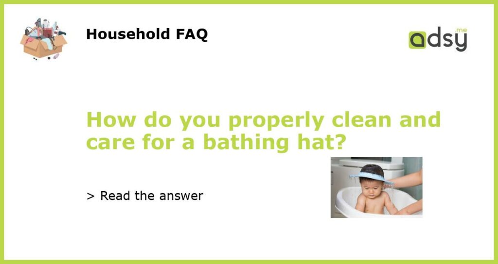 How do you properly clean and care for a bathing hat featured