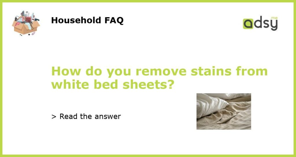 How do you remove stains from white bed sheets?