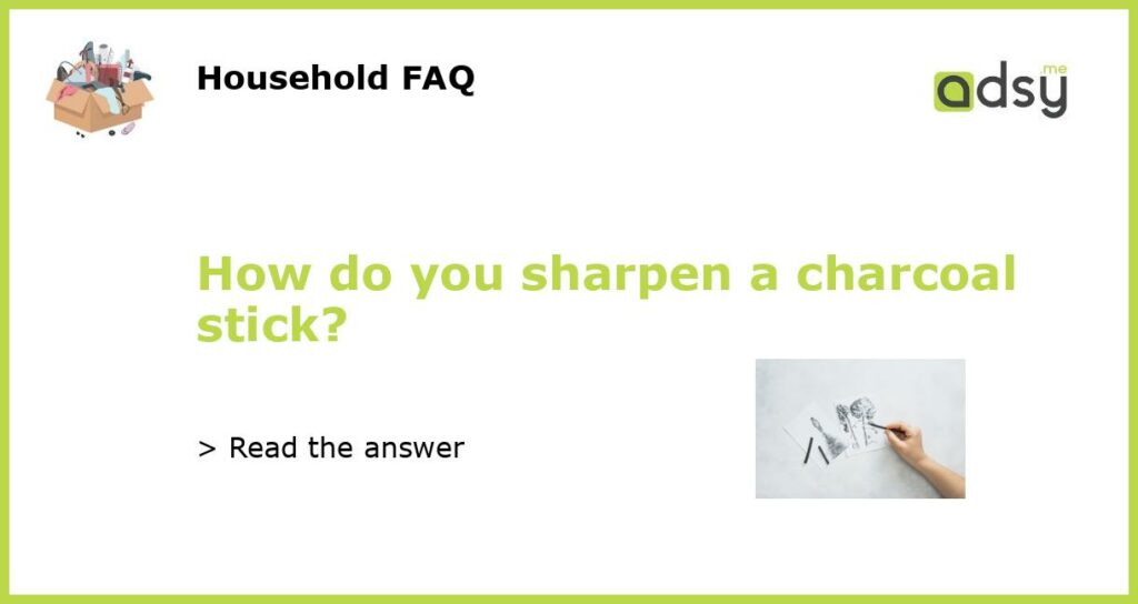 How do you sharpen a charcoal stick?