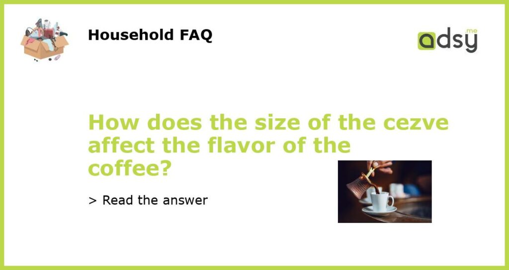 How does the size of the cezve affect the flavor of the coffee featured