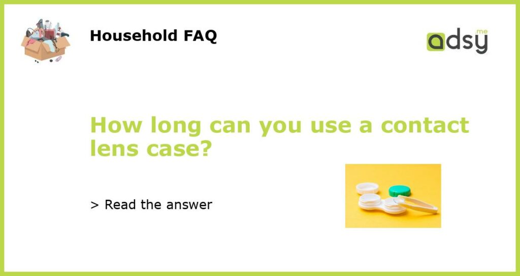 How long can you use a contact lens case featured
