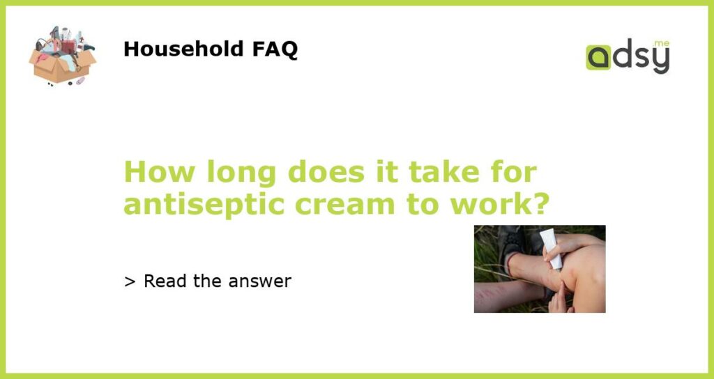 How long does it take for antiseptic cream to work featured