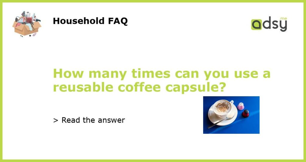 How many times can you use a reusable coffee capsule featured