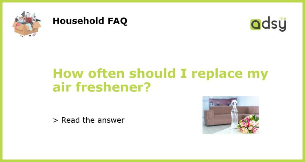 How often should I replace my air freshener featured