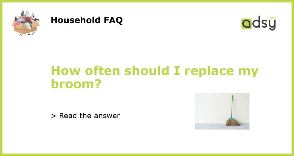 How often should I replace my broom featured