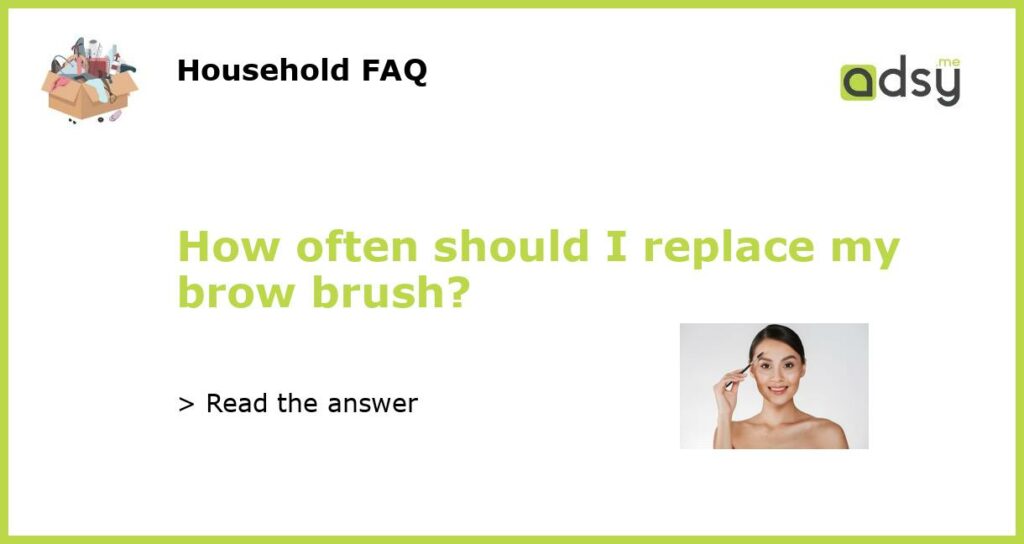 How often should I replace my brow brush featured